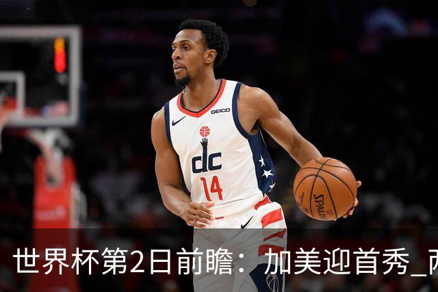 世界杯第2日前瞻：加美迎首秀 两场开幕式+两场焦点战