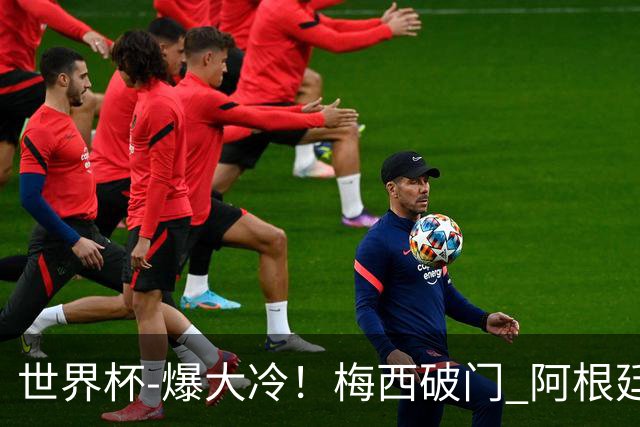 世界杯-爆大冷！梅西破门 阿根廷1-2遭沙特逆转