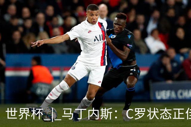 世界杯 | 马丁内斯：C罗状态正佳