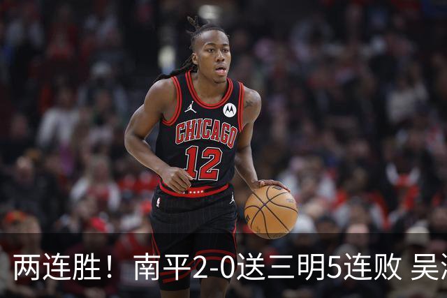 两连胜！南平2-0送三明5连败 吴鸿晨开场闪击叶兴楠破门