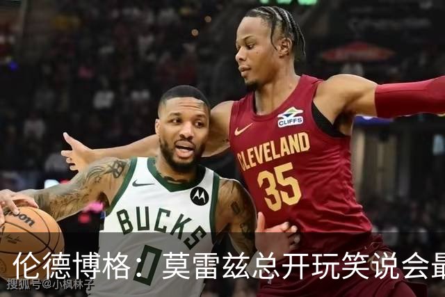 伦德博格：莫雷兹总开玩笑说会最后被选中 结果他是我们中第一个
