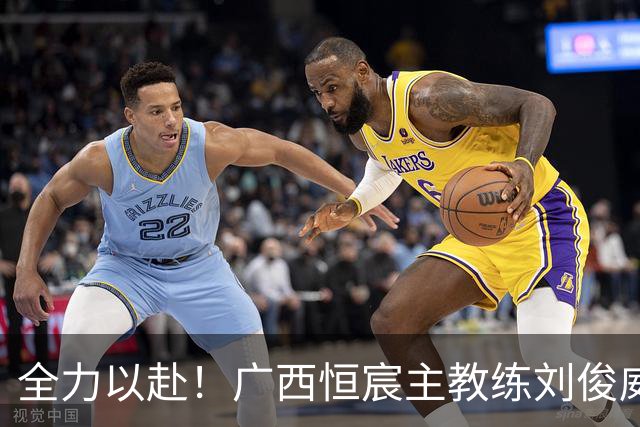 全力以赴！广西恒宸主教练刘俊威展望对阵佛山南狮的精彩之战