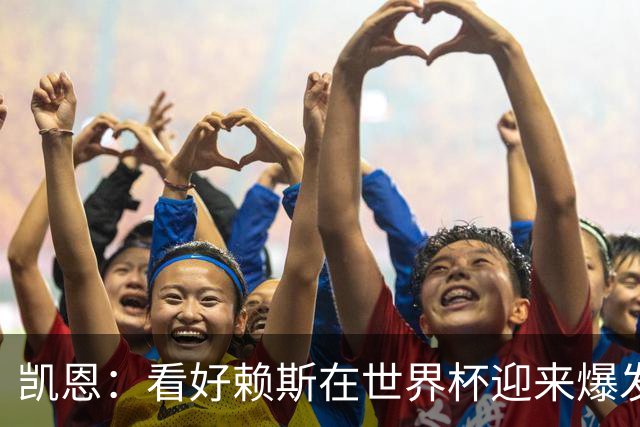 凯恩：看好赖斯在世界杯迎来爆发 决赛最想遇的对手是法国阿根廷