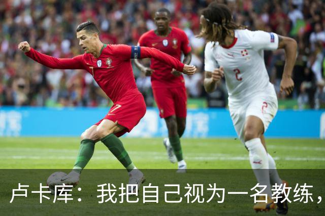 卢卡库：我把自己视为一名教练，未来想要成为一名优秀的教练