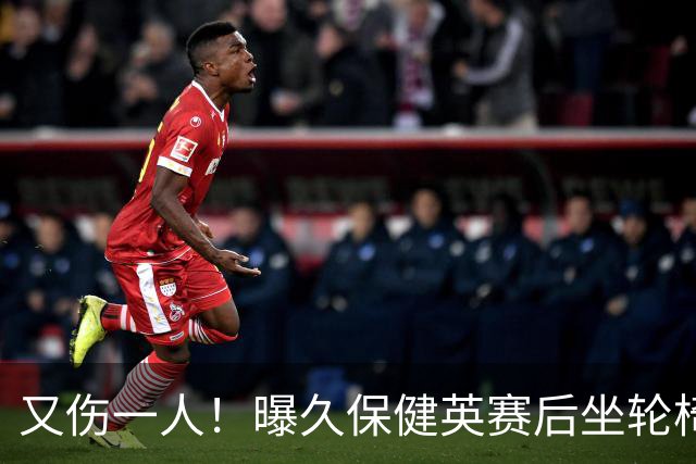 又伤一人！曝久保健英赛后坐轮椅离开赛场 将接受检查