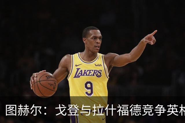 图赫尔：戈登与拉什福德竞争英格兰左路，这是有趣的小插曲