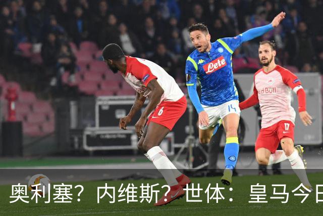 奥利塞？内维斯？世体：皇马今日将正式提出1.5亿欧的引援报价