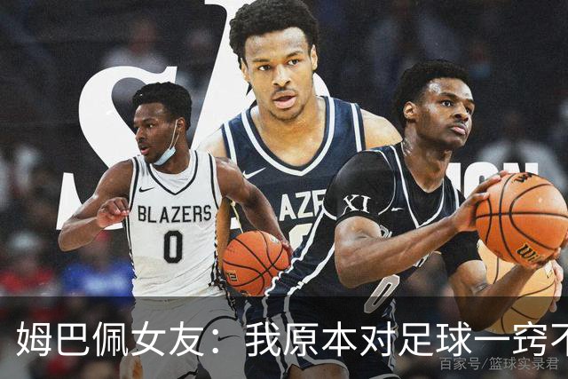姆巴佩女友：我原本对足球一窍不通，但现在开始感兴趣了