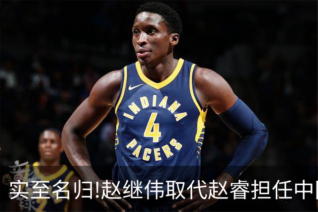 实至名归!赵继伟取代赵睿担任中国男篮队长,世预赛迎战日本中国台北