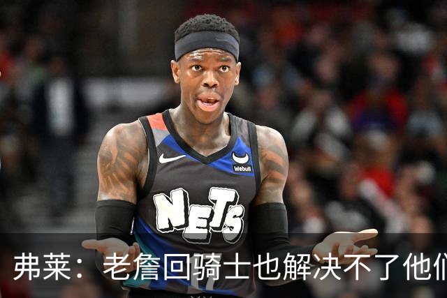 弗莱：老詹回骑士也解决不了他们内讧的问题 真不该去趟浑水