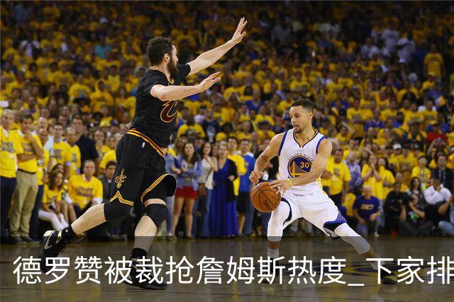 德罗赞被裁抢詹姆斯热度 下家排长队首选猛龙马刺？