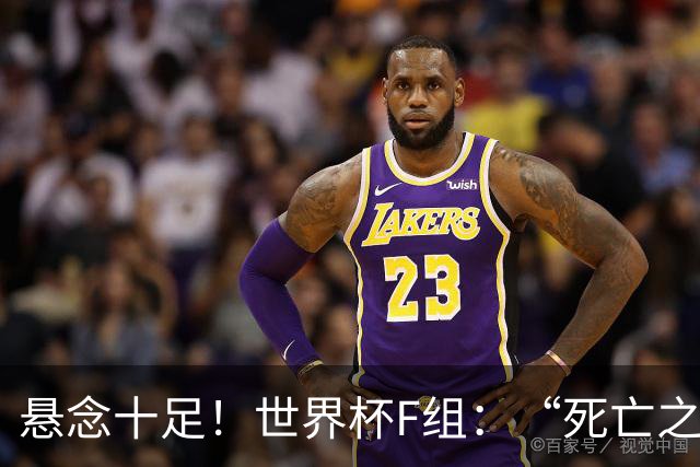 悬念十足！世界杯F组：“死亡之组”的24种排列组合