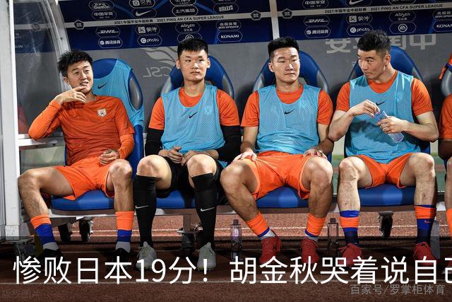 惨败日本19分！胡金秋哭着说自己做得太少 另一核心却甩锅年轻球员