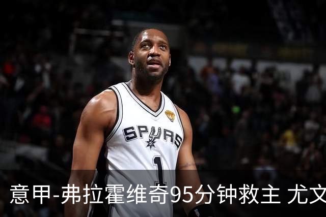 意甲-弗拉霍维奇95分钟救主 尤文1-1险平9人对手
