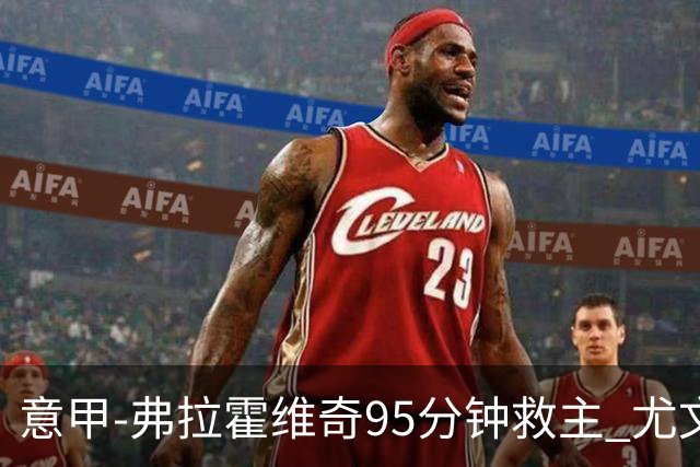 意甲-弗拉霍维奇95分钟救主 尤文1-1险平9人对手