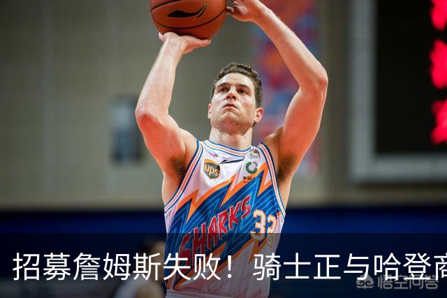 招募詹姆斯失败！骑士正与哈登商讨多年续约合同 大概率降薪续约