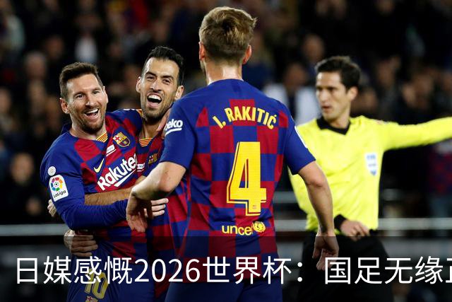 日媒感慨2026世界杯：国足无缘正赛，中国球迷只剩裁判可关注