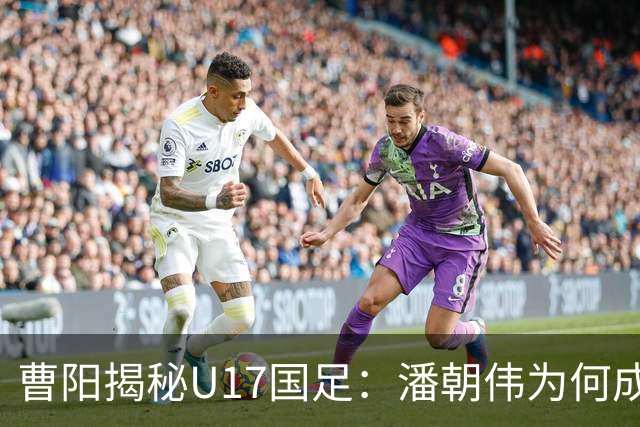 曹阳揭秘U17国足：潘朝伟为何成主力背后的秘密