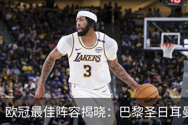 欧冠最佳阵容揭晓：巴黎圣日耳曼与阿森纳的耀眼表现