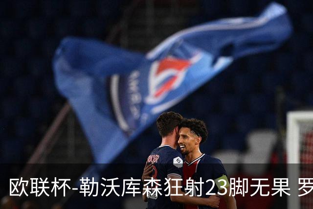 欧联杯-勒沃库森狂射23脚无果 罗马1-0杀进决赛