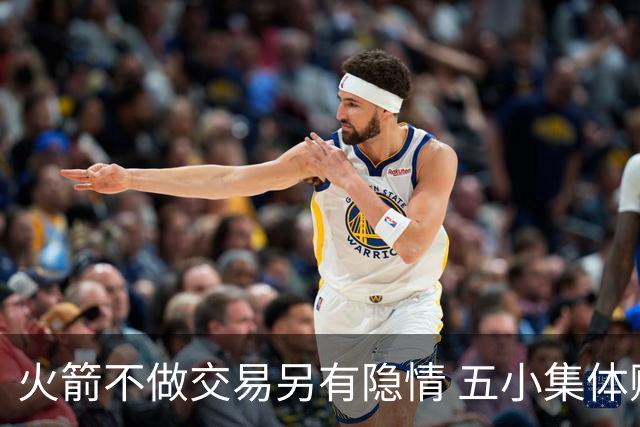 火箭不做交易另有隐情 五小集体贬值换不动了？