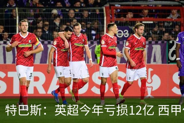 特巴斯：英超今年亏损12亿 西甲仅亏7000万 蓝军曼城不同意被监管