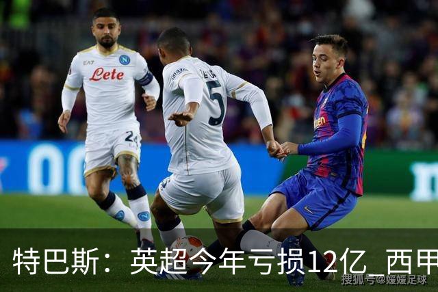 特巴斯：英超今年亏损12亿 西甲仅亏7000万 蓝军曼城不同意被监管