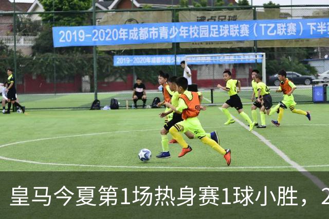 皇马今夏第1场热身赛1球小胜，20分钟比赛开放时间，有6大看点