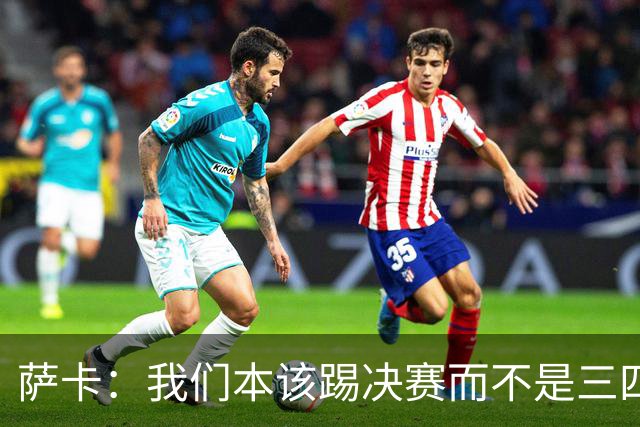 萨卡：我们本该踢决赛而不是三四名决赛 图赫尔说他会想念球员
