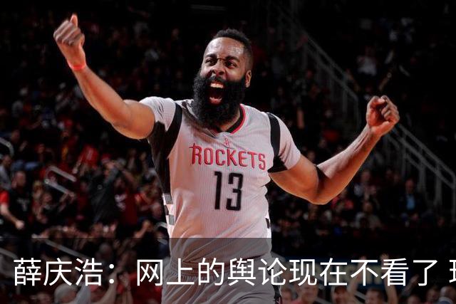 薛庆浩：网上的舆论现在不看了 球迷对我支持和帮助很大