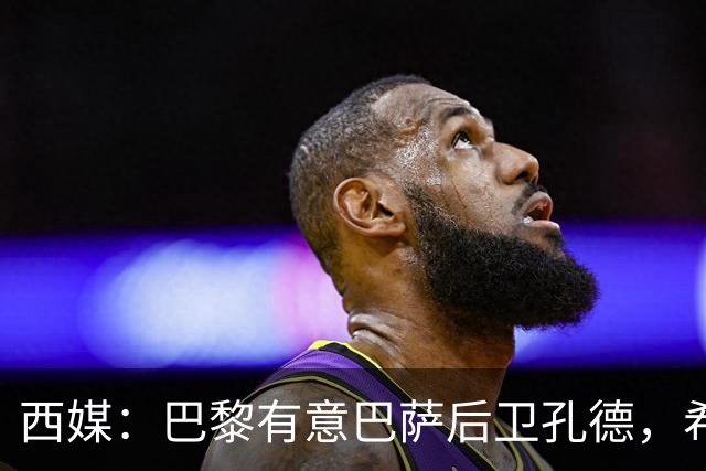 西媒：巴黎有意巴萨后卫孔德，希望在世界杯开启之前敲定交易
