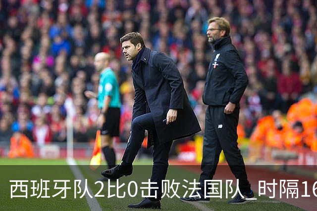 西班牙队2比0击败法国队 时隔16年重返世界杯决赛