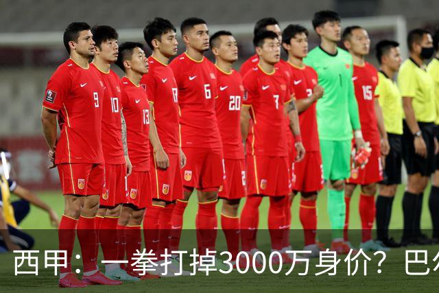 西甲：一拳打掉3000万身价？巴尔韦德身价持续下滑