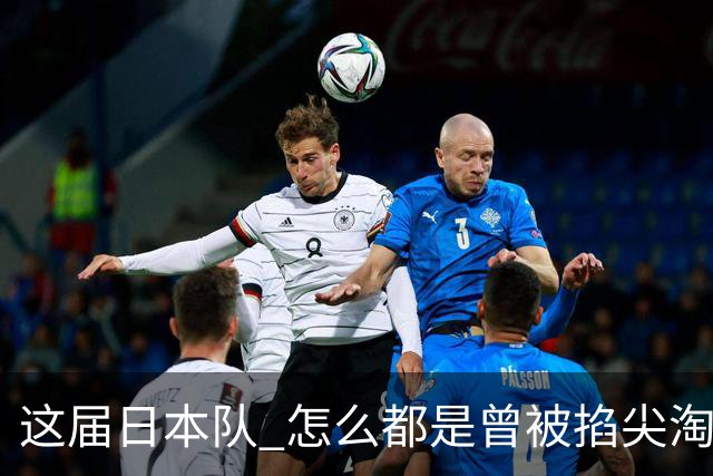 这届日本队 怎么都是曾被掐尖淘汰的孩子啊