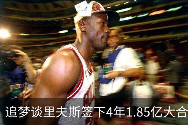 追梦谈里夫斯签下4年1.85亿大合同：这让他不再有表现拉胯的余地
