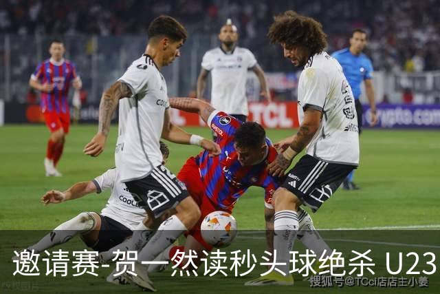 邀请赛-贺一然读秒头球绝杀 U23国足1-0力克塔吉克斯坦