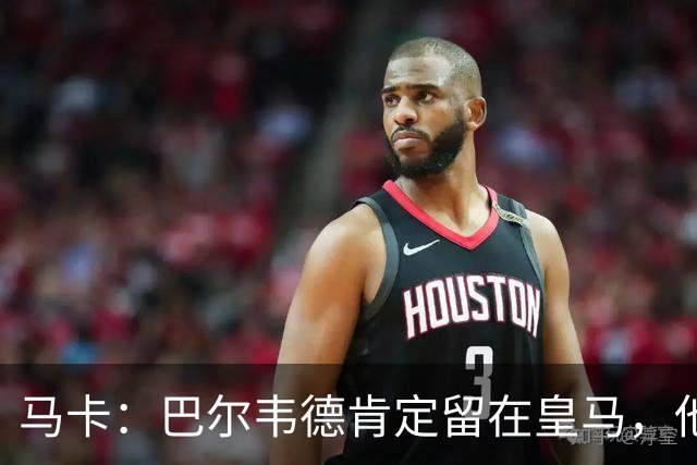 马卡：巴尔韦德肯定留在皇马，他将接任第一队长