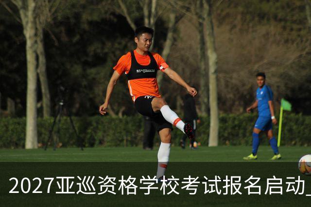 2027亚巡资格学校考试报名启动 前35名获参赛卡
