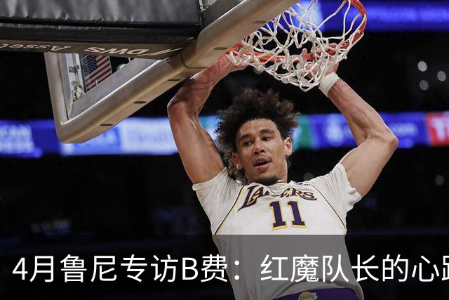 4月鲁尼专访B费：红魔队长的心路历程&想帮C罗赢下世界杯