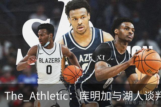 The Athletic：库明加与湖人谈判陷僵局，双方分歧重大