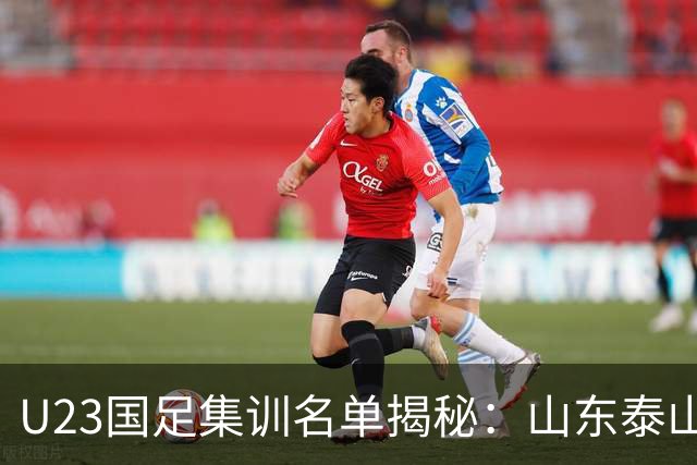 U23国足集训名单揭秘：山东泰山领衔，重庆铜梁龙紧随其后